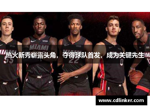 热火新秀崭露头角，夺得球队首发，成为关键先生