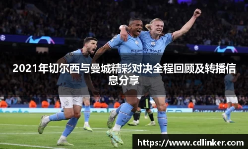 2021年切尔西与曼城精彩对决全程回顾及转播信息分享