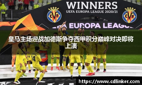 皇马主场迎战加德斯争夺西甲积分巅峰对决即将上演