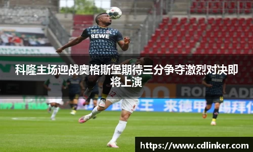 科隆主场迎战奥格斯堡期待三分争夺激烈对决即将上演