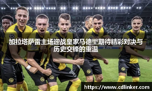 加拉塔萨雷主场迎战皇家马德里期待精彩对决与历史交锋的重温