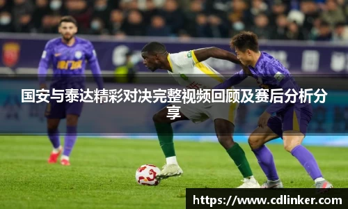国安与泰达精彩对决完整视频回顾及赛后分析分享