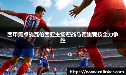 西甲焦点战瓦伦西亚主场迎战马德里竞技全力争胜