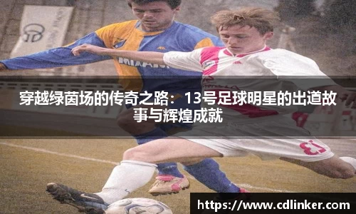 穿越绿茵场的传奇之路：13号足球明星的出道故事与辉煌成就