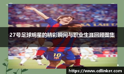 27号足球明星的精彩瞬间与职业生涯回顾图集