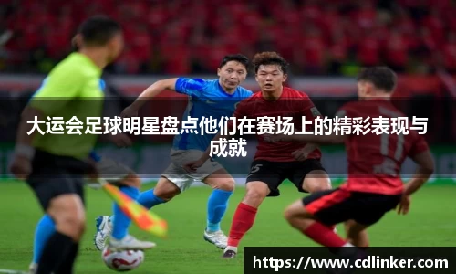大运会足球明星盘点他们在赛场上的精彩表现与成就