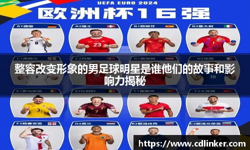 整容改变形象的男足球明星是谁他们的故事和影响力揭秘