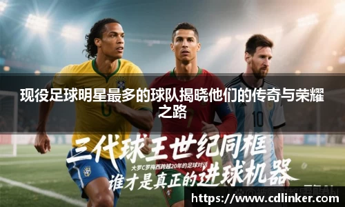 现役足球明星最多的球队揭晓他们的传奇与荣耀之路